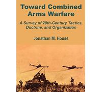 Toward Combined Arms Warfare: A Survey of 20th-Century Tactics, Doctrine, and Organization