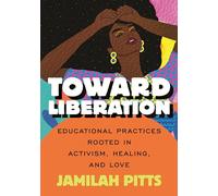 Toward Liberation: Educational Practices Rooted in Activism, Healing and Love