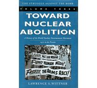 Toward Nuclear Abolition: A History of the World Nuclear Disarmament Movement, 1971-Present: 3 (Stanford Nuclear Age Series)