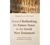 Toward Rethinking the Future Tense in the Greek New Testament: A Study of Logical, Gnomic, and Subjunctive-Like Futures