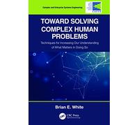 Toward Solving Complex Human Problems: Techniques for Increasing Our Understanding of What Matters in Doing So (Complex and Enterprise Systems Engineering)