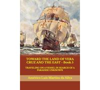 TOWARD THE LAND OF VERA CRUZ AND THE EAST - Book 5: TRAVELING ON A VESSEL IN SEARCH OF A PARADISE UNKNOWN (The Adventures of a Legendary Knight of the Order of Christ)