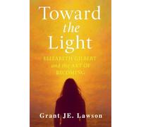 Toward the Light: Elizabeth Gilbert and the Art of Becoming A Journey Through Grief, Creativity, and Transformation