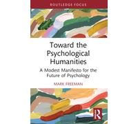 Toward the Psychological Humanities: A Modest Manifesto for the Future of Psychology (Advances in Theoretical and Philosophical Psychology)