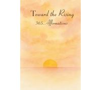 Toward the Rising, 365 Affirmations to Start Your Day: For Positive Morning Mindset, Self-Love, and Personal Growth: Build calm, confidence, and ... and space to write, pause, and begin aga