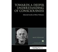 Towards a Deeper Understanding of Consciousness: Selected works of Max Velmans (World Library of Psychologists)