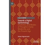 Towards a Digital Epistemology: Aesthetics and Modes of Thought in Early Modernity and the Present Age