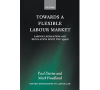 Towards a Flexible Labour Market: Labour Legislation and Regulation since the 1990s (Oxford Monographs on Labour Law) (Oxford Labour Law)