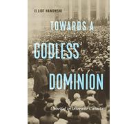 Towards a Godless Dominion: Unbelief in Interwar Canada (McGill-Queen's Studies in the History of Religion, 99)
