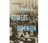 Towards a Godless Dominion: Unbelief in Interwar Canada (McGill-Queen's Studies in the History of Religion, 99)