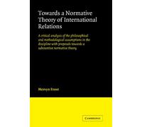 Towards a Normative Theory of International Relations: A Critical Analysis of the Philosophical and Methodological Assumptions in the Discipline with Proposals Towards a Substantive Normative Theory