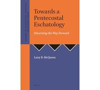Towards a Pentecostal Eschatology: Discerning the Way Forward: 39 (Journal of Pentecostal Theology Supplement Series)