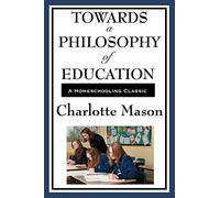 Towards A Philosophy Of Education: Volume VI of Charlotte Mason's Homeschooling Series (Charlotte Mason's Original Homeschooling Series)