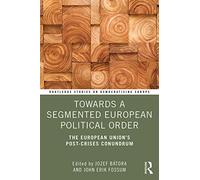 Towards a Segmented European Political Order: The European Union's Post-crises Conundrum (Routledge Studies on Democratising Europe)