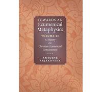 Towards an Ecumenical Metaphysics, Volume 2: A History of Christian Ecumenical Consciousness