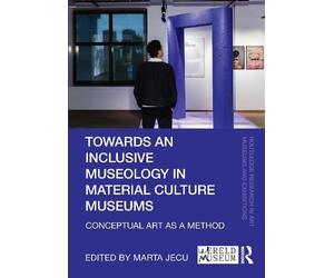 Towards an Inclusive Museology in Material Culture Museums: Conceptual Art as a Method (Routledge Research in Art Museums and Exhibitions)