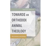 Towards an Orthodox Animal Theology : God, Humans, and Animals