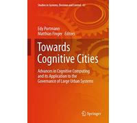 Towards Cognitive Cities: Advances in Cognitive Computing and its Application to the Governance of Large Urban Systems: 63 (Studies in Systems, Decision and Control, 63)