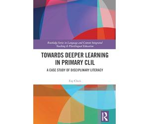 Towards Deeper Learning in Primary CLIL: A Case Study of Disciplinary Literacy (Routledge Series in Language and Content Integrated Teaching & Plurilingual Education)