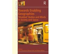 Towards Enabling Geographies: ‘Disabled’ Bodies and Minds in Society and Space (Ashgate's Geographies of Health)