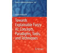 Towards Explainable Fuzzy AI: Concepts, Paradigms, Tools, and Techniques: 1047 (Studies in Computational Intelligence, 1047)