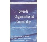 Towards Organizational Knowledge: The Pioneering Work of Ikujiro Nonaka (The Nonaka Series on Knowledge and Innovation)