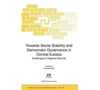 Towards Social Stability and Democratic Governance in Central Eurasia: Challenges to Regional Security: v. 49 (NATO Science Series: Science & Technology Policy)