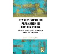Towards Strategic Pragmatism in Foreign Policy: Cases of United States of America, China and Singapore (Routledge-Solaris Focus on Strategy, Wisdom and Skill)