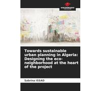 Towards sustainable urban planning in Algeria: Designing the eco-neighborhood at the heart of the project