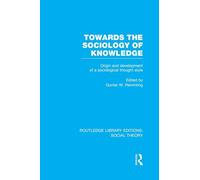 Towards the Sociology of Knowledge (RLE Social Theory): Origin and Development of a Sociological Thought Style (Routledge Library Editions: Social Theory)