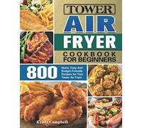 Tower Air Fryer Cookbook for Beginners: 800 Quick, Easy And Budget-Friendly Recipes for Your Tower Air Fryer