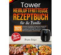 Tower Heißluftfritteuse Rezeptbuch für die Familie: Mühelose, knusprige und gesunde Rezepte für die Tower Heißluftfritteuse - fettarm, einfach ... Geschmack, Nährwertangabezn und Kochtipps