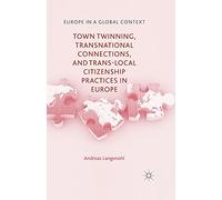 Town Twinning, Transnational Connections, and Trans-local Citizenship Practices in Europe (Europe in a Global Context)