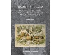 Towns in the Dark: Urban Transformations from Late Roman Britain to Anglo-Saxon England