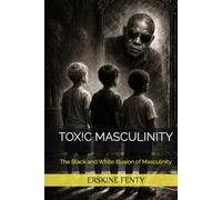 TOX!C MASCULINITY: The Black and White Illusion of Masculinity