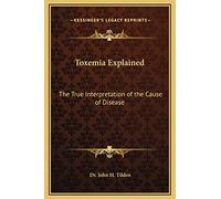 Toxemia Explained: The True Interpretation of the Cause of Disease