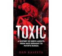 Toxic: A History of Nerve Agents, From Nazi Germany to Putin's Russia
