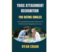 TOXIC ATTACHMENT RECOGNITION FOR DATING SINGLES: Overcoming Destructive Patterns To Find Genuine Happiness In Love