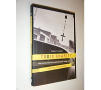 Toxic Charity: How Churches and Charities Hurt Those They Help (and How to Reverse It)