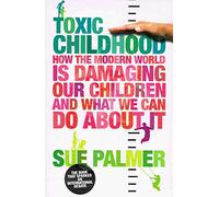 Toxic Childhood: How The Modern World Is Damaging Our Children And What We Can Do About It