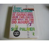 Toxic Childhood: How The Modern World Is Damaging Our Children And What We Can Do About It