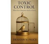 Toxic Control: When Fear Disguises Itself as Safety (The Toxic Truth Series)