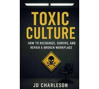 Toxic Culture: How to Recognize, Survive and Repair a Broken Workplace