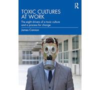 Toxic Cultures at Work: The Eight Drivers of a Toxic Culture and a Process for Change