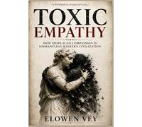 TOXIC EMPATHY: How Misplaced Compassion Is Dismantling Western Civilization