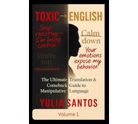 Toxic → English: The Ultimate Translation & Comeback Guide to Manipulative Language: Decode Manipulation, Protect Your Peace, and Speak with Calm Power