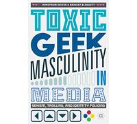 Toxic Geek Masculinity in Media: Sexism, Trolling, and Identity Policing