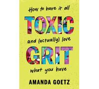 Toxic Grit : How to have it all and (actually) love what you have
