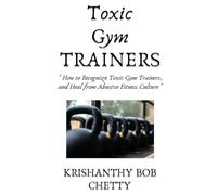 Toxic Gym Trainers: "How to Recognize Toxic Gym Trainers, and Heal from Abusive Fitness Culture"