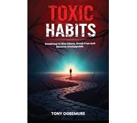 Toxic Habits: Roadmap to Rise Above, Break Free and Become Unstoppable
